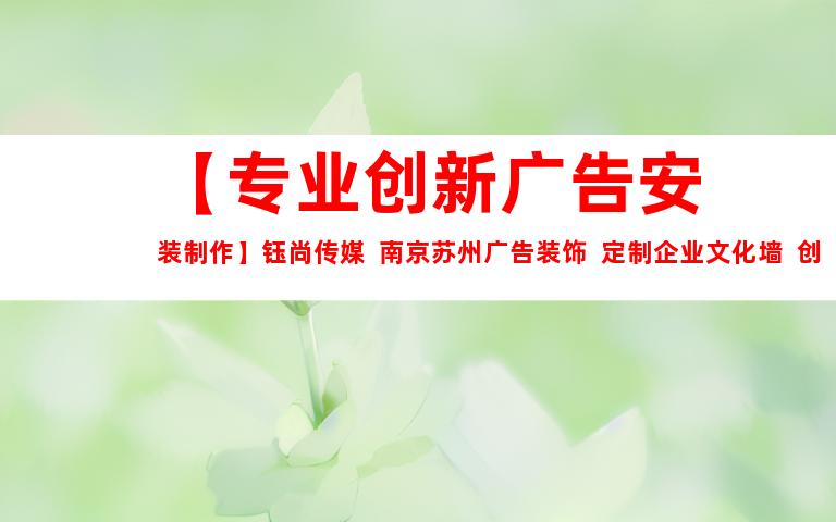 苏州【专业创新广告安装制作】钰尚传媒  南京苏州广告装饰  定制企业文化墙  创意平面广告设计9957